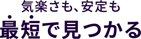 気楽さも、安定も最短で見つかる